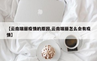 【云南瑞丽疫情的原因,云南瑞丽怎么会有疫情】