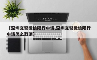 【深圳交警微信限行申请,深圳交警微信限行申请怎么取消】