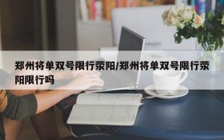 郑州将单双号限行荥阳/郑州将单双号限行荥阳限行吗