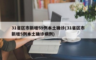 31省区市新增59例本土确诊(31省区市新增5例本土确诊病例)