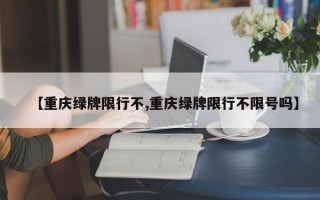 【重庆绿牌限行不,重庆绿牌限行不限号吗】