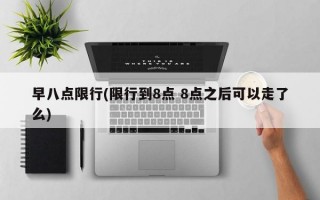 早八点限行(限行到8点 8点之后可以走了么)