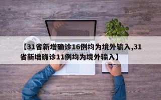 【31省新增确诊16例均为境外输入,31省新增确诊11例均为境外输入】