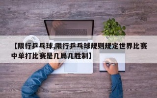 【限行乒乓球,限行乒乓球规则规定世界比赛中单打比赛是几局几胜制】