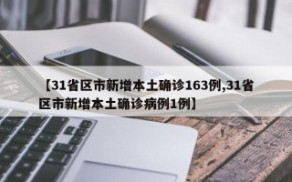 【31省区市新增本土确诊163例,31省区市新增本土确诊病例1例】