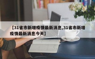 【31省市新增疫情最新消息,31省市新增疫情最新消息今天】