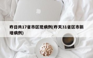 昨日共17省市区现病例(昨天31省区市新增病例)