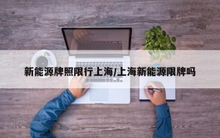 新能源牌照限行上海/上海新能源限牌吗