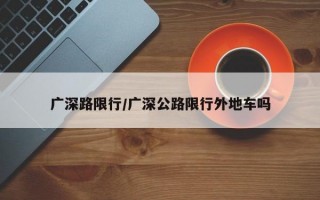 广深路限行/广深公路限行外地车吗