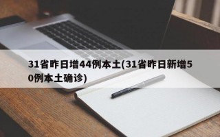 31省昨日增44例本土(31省昨日新增50例本土确诊)