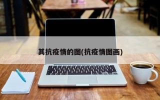 其抗疫情的图(抗疫情图画)