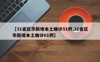 【31省区市新增本土确诊51例,31省区市新增本土确诊61例】