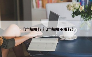 【广东限行嚒,广东限不限行】