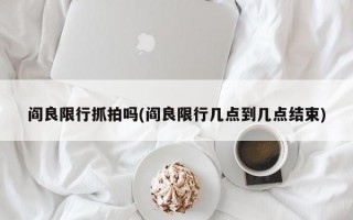 阎良限行抓拍吗(阎良限行几点到几点结束)