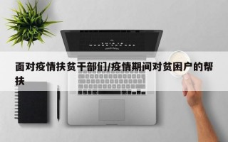 面对疫情扶贫干部们/疫情期间对贫困户的帮扶