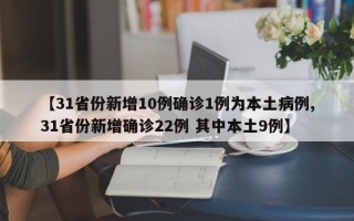 【31省份新增10例确诊1例为本土病例,31省份新增确诊22例 其中本土9例】