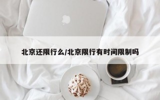 北京还限行么/北京限行有时间限制吗