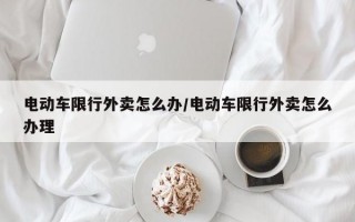 电动车限行外卖怎么办/电动车限行外卖怎么办理