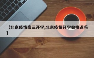 【北京疫情高三开学,北京疫情开学会推迟吗】