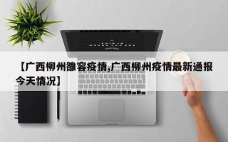 【广西柳州雒容疫情,广西柳州疫情最新通报今天情况】