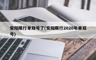 安阳限行单双号了(安阳限行2020年单双号)