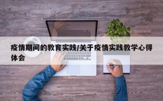 疫情期间的教育实践/关于疫情实践教学心得体会