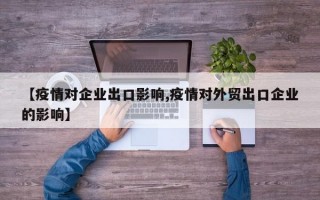 【疫情对企业出口影响,疫情对外贸出口企业的影响】