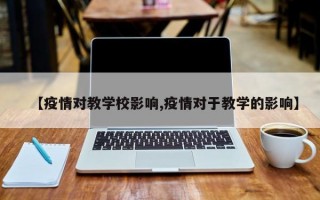 【疫情对教学校影响,疫情对于教学的影响】