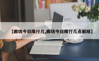 【廊坊今日限行几,廊坊今日限行几点解除】