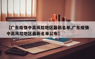 【广东疫情中高风险地区最新名单,广东疫情中高风险地区最新名单公布】