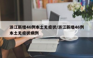 浙江新增46例本土无症状/浙江新增46例本土无症状病例