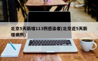 北京5天新增113例感染者(北京近5天新增病例)