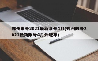 郑州限号2021最新限号4月(郑州限号2021最新限号4月外地车)