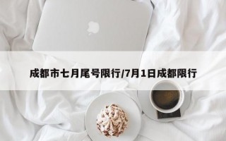 成都市七月尾号限行/7月1日成都限行