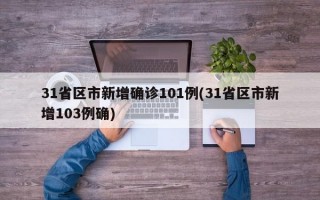 31省区市新增确诊101例(31省区市新增103例确)