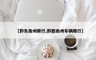 【黔东南州限行,黔西南州车辆限行】