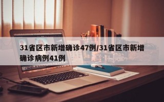 31省区市新增确诊47例/31省区市新增确诊病例41例