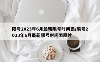 限号2023年6月最新限号时间表/限号2023年6月最新限号时间表图片