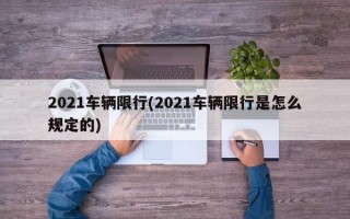 2021车辆限行(2021车辆限行是怎么规定的)