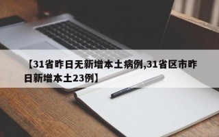 【31省昨日无新增本土病例,31省区市昨日新增本土23例】