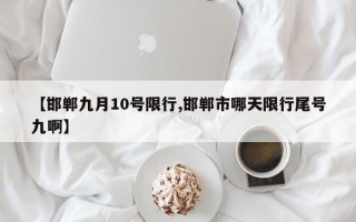 【邯郸九月10号限行,邯郸市哪天限行尾号九啊】