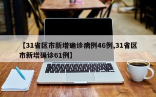 【31省区市新增确诊病例46例,31省区市新增确诊61例】