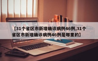 【31个省区市新增确诊病例46例,31个省区市新增确诊病例46例是哪里的】