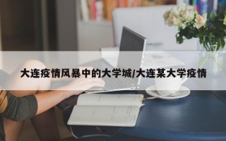 大连疫情风暴中的大学城/大连某大学疫情