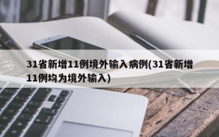 31省新增11例境外输入病例(31省新增11例均为境外输入)