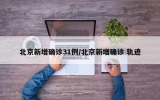 北京新增确诊31例/北京新增确诊 轨迹