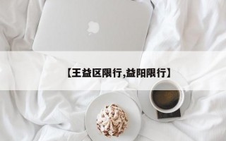 【王益区限行,益阳限行】