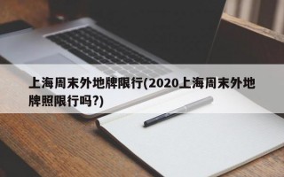 上海周末外地牌限行(2020上海周末外地牌照限行吗?)