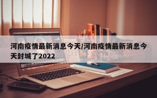 河南疫情最新消息今天/河南疫情最新消息今天封城了2022