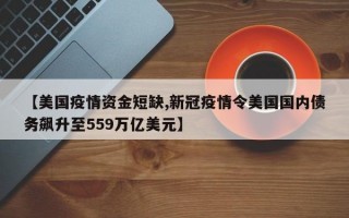 【美国疫情资金短缺,新冠疫情令美国国内债务飙升至559万亿美元】